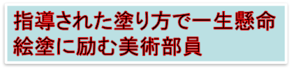 指導された塗り方で一生懸命
絵塗に励む美術部員
