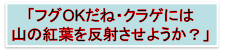 「フグOKだね・クラゲには
山の紅葉を反射させようか？」