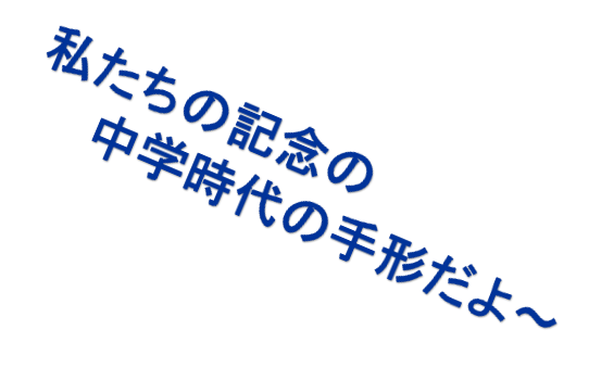 私たちの記念の
　　中学時代の手形だよ～